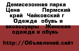    Демисезонная парка › Цена ­ 2 500 - Пермский край, Чайковский г. Одежда, обувь и аксессуары » Женская одежда и обувь   